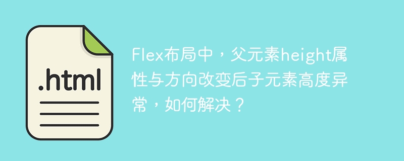 Flex布局中,父元素height属性与方向改变后子元素高度异常,如何解决?