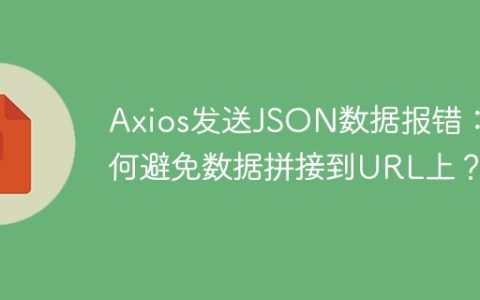Axios发送JSON数据报错：如何避免数据拼接到URL上？