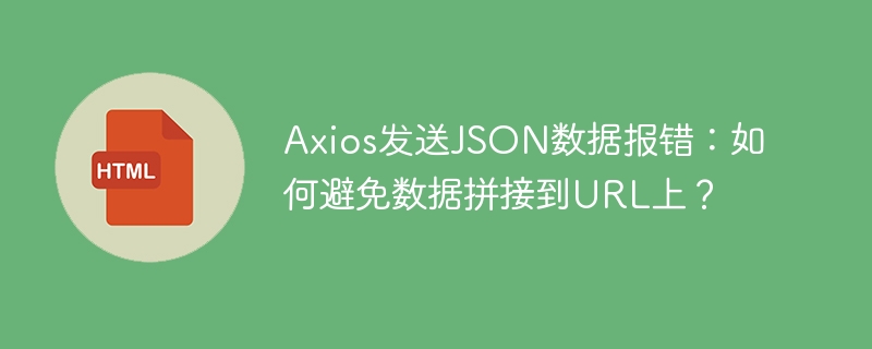 Axios发送JSON数据报错:如何避免数据拼接到URL上?