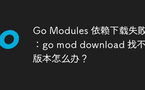Go Modules 依赖下载失败：go mod download 找不到版本怎么办？