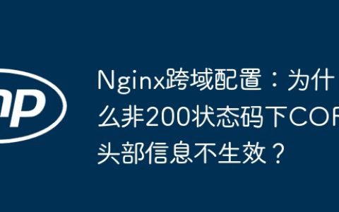Nginx跨域配置：为什么非200状态码下CORS头部信息不生效？