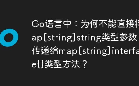 Go语言中：为何不能直接将map[string]string类型参数传递给map[string]interface{}类型方法？