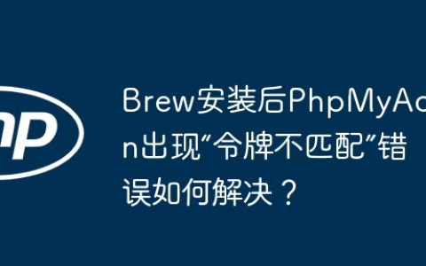 Brew安装后PhpMyAdmin出现“令牌不匹配”错误如何解决？