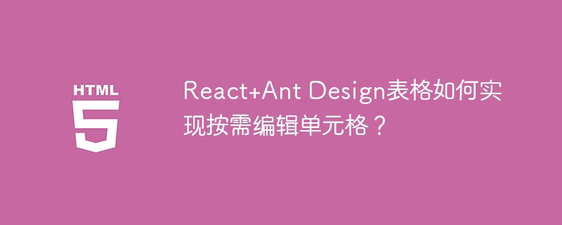 React+Ant Design表格如何实现按需编辑单元格?