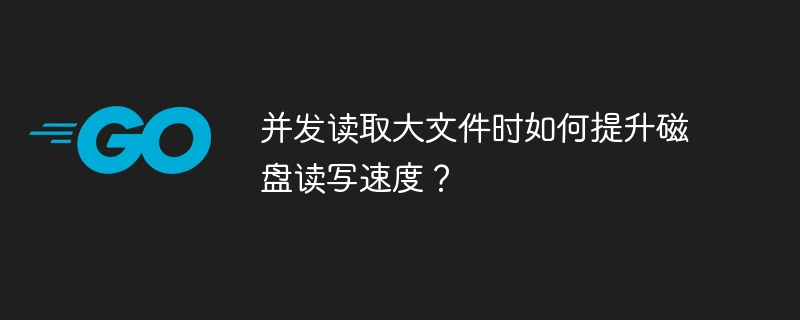 并发读取大文件时如何提升磁盘读写速度?