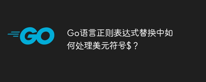 go语言正则表达式替换中如何处理美元符号$?