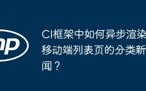 CI框架中如何异步渲染移动端列表页的分类新闻？