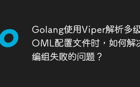 Golang使用Viper解析多级TOML配置文件时，如何解决编组失败的问题？