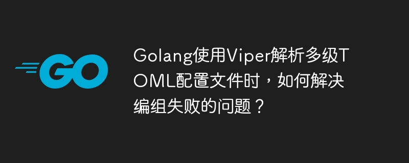 golang使用viper解析多级toml配置文件时,如何解决编组失败的问题?