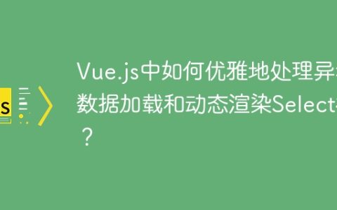 Vue.js中如何优雅地处理异步数据加载和动态渲染Select框？