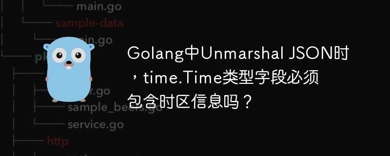golang中unmarshal json时,time.time类型字段必须包含时区信息吗?