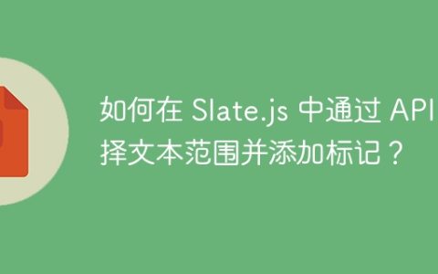 如何在 Slate.js 中通过 API 选择文本范围并添加标记？