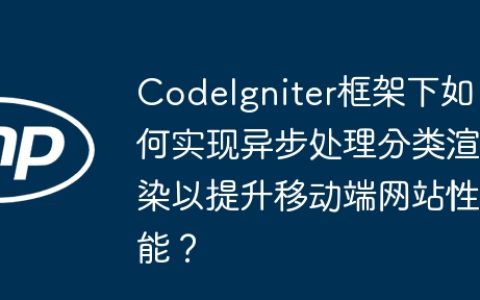 CodeIgniter框架下如何实现异步处理分类渲染以提升移动端网站性能？