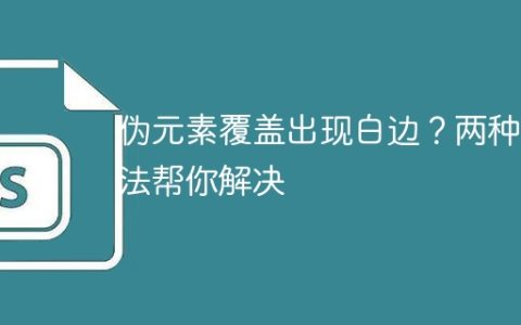 伪元素覆盖出现白边？两种方法帮你解决