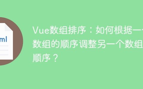 Vue数组排序：如何根据一个数组的顺序调整另一个数组的顺序？