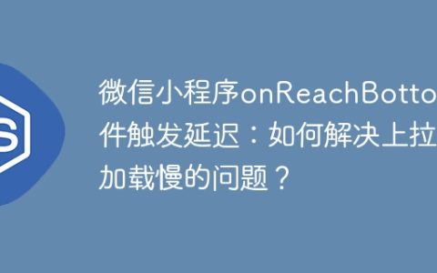 微信小程序onReachBottom事件触发延迟：如何解决上拉加载慢的问题？