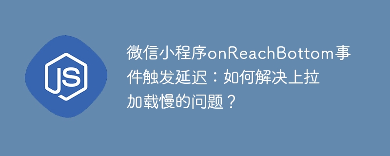 微信小程序onreachbottom事件触发延迟：如何解决上拉加载慢的问题？