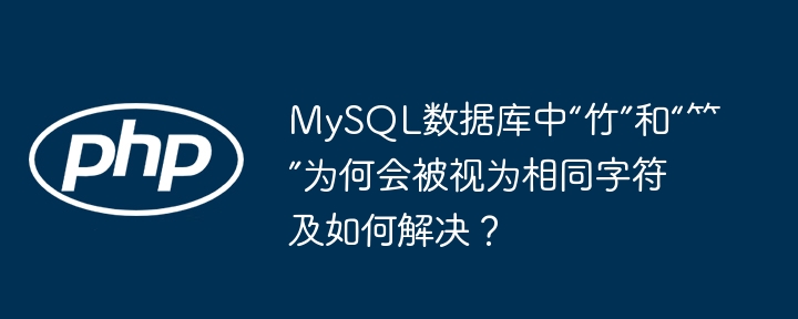 mysql数据库中“竹”和“⺮”为何会被视为相同字符及如何解决?