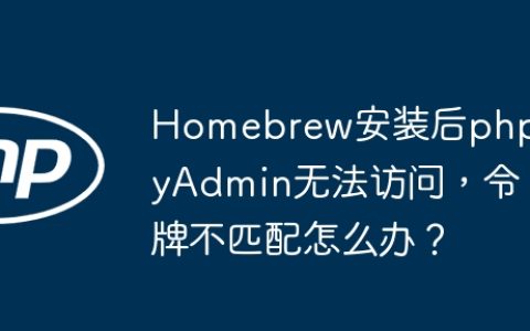 Homebrew安装后phpMyAdmin无法访问，令牌不匹配怎么办？
