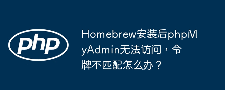 homebrew安装后phpmyadmin无法访问,令牌不匹配怎么办?