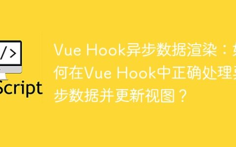 Vue Hook异步数据渲染：如何在Vue Hook中正确处理异步数据并更新视图？