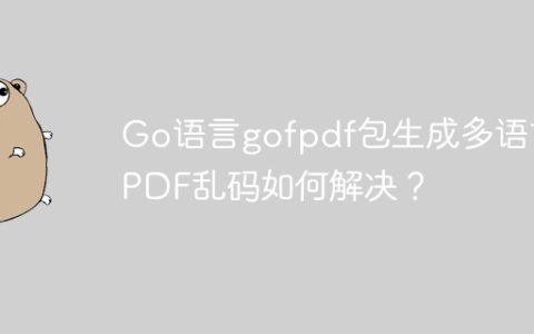 Go语言gofpdf包生成多语言PDF乱码如何解决？