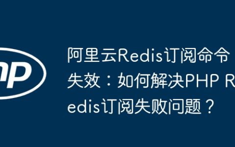 阿里云Redis订阅命令失效：如何解决PHP Redis订阅失败问题？