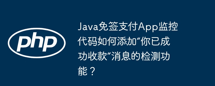java免签支付app监控代码如何添加“你已成功收款”消息的检测功能?