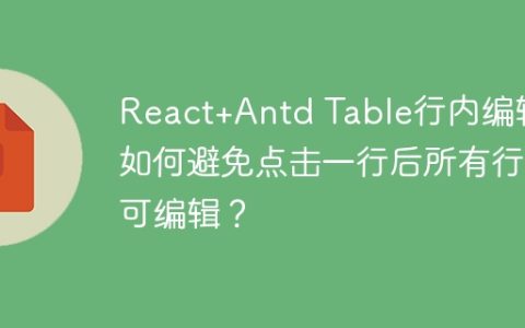React+Antd Table行内编辑：如何避免点击一行后所有行都可编辑？