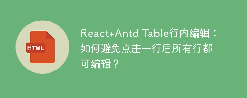 React+Antd Table行内编辑:如何避免点击一行后所有行都可编辑?
