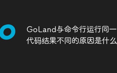 GoLand与命令行运行同一Go代码结果不同的原因是什么