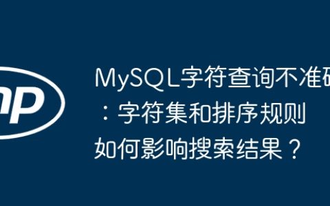 MySQL字符查询不准确：字符集和排序规则如何影响搜索结果？