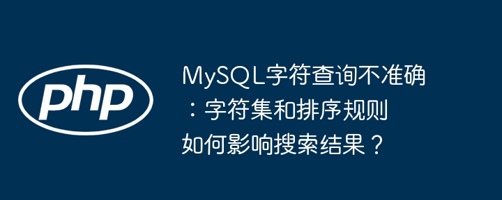 mysql字符查询不准确:字符集和排序规则如何影响搜索结果?
