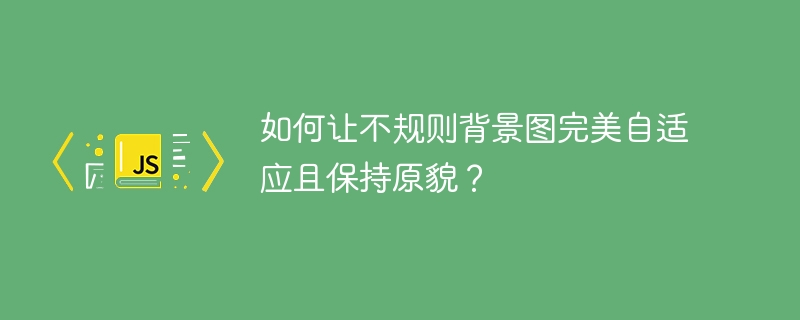 如何让不规则背景图完美自适应且保持原貌?
