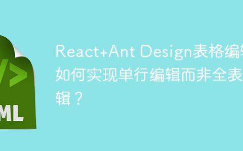 React+Ant Design表格编辑：如何实现单行编辑而非全表编辑？