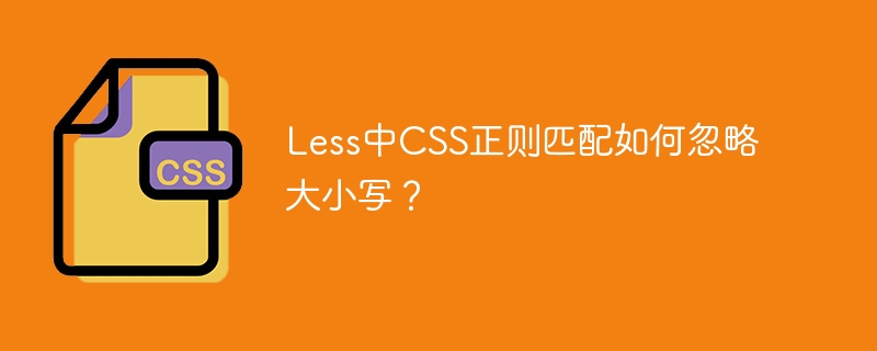less中css正则匹配如何忽略大小写?