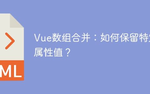 Vue数组合并：如何保留特定属性值？