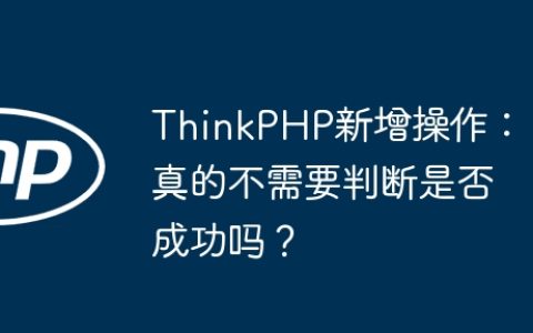 ThinkPHP新增操作：真的不需要判断是否成功吗？