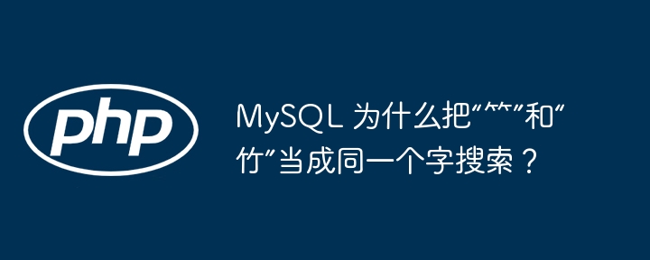 mysql 为什么把“⺮”和“竹”当成同一个字搜索?