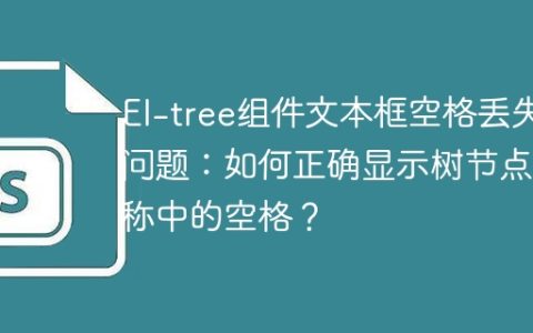 El-tree组件文本框空格丢失问题：如何正确显示树节点名称中的空格？