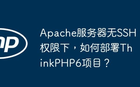 Apache服务器无SSH权限下，如何部署ThinkPHP6项目？