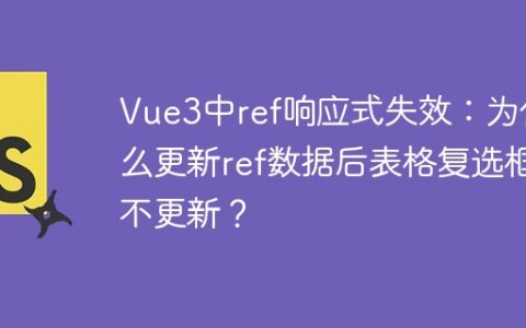 Vue3中ref响应式失效：为什么更新ref数据后表格复选框不更新？