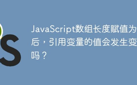 JavaScript数组长度赋值为0后，引用变量的值会发生变化吗？