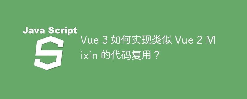 vue 3 如何实现类似 vue 2 mixin 的代码复用?