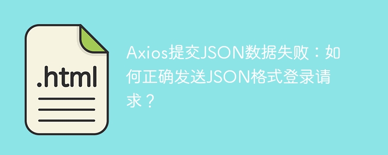 Axios提交JSON数据失败:如何正确发送JSON格式登录请求?