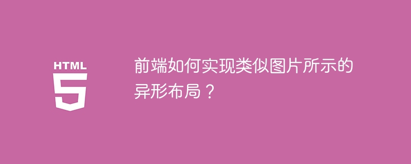 前端如何实现类似图片所示的异形布局?