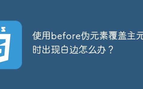 使用before伪元素覆盖主元素时出现白边怎么办？