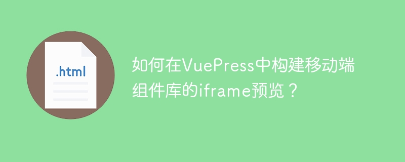 如何在VuePress中构建移动端组件库的iframe预览？