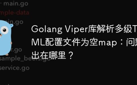 Golang Viper库解析多级TOML配置文件为空map：问题出在哪里？