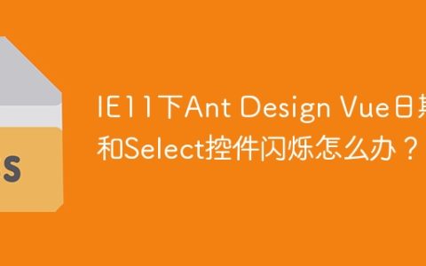 IE11下Ant Design Vue日期和Select控件闪烁怎么办？